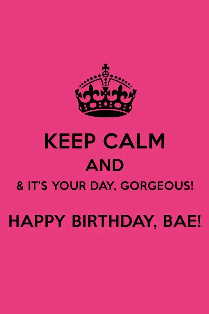 Keep calm & it’s your day, gorgeous! Happy Birthday, bae!