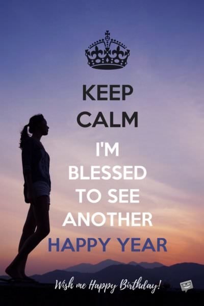 Keep Calm. I'm Blessed to see another happy year. Wish me Happy Birthday! | Birthday Wishes Expert Keep Calm. I'm Blessed to see another happy year. Wish me Happy Birthday!