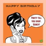Party till you drop, honey. Happy Birthday.