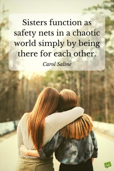 Sisters function as a safety net in a chaotic world simply by being there for each other. Carol Saline