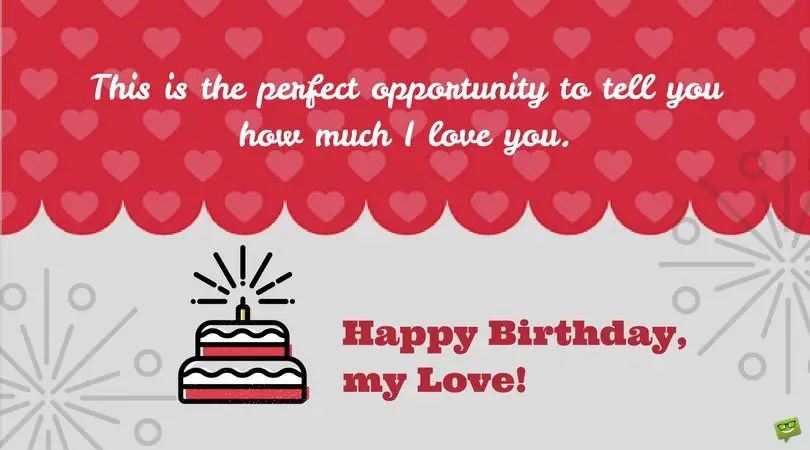 This is the perfect opportunity to tell you how much I love you. Happy Birthday, my Love!