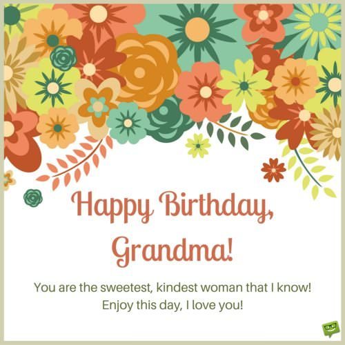 Happy Birthday, grandma! You are the sweetest, kindest person I know. Enjoy this day, I love you!