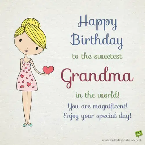 Happy Birthday to the sweetest Grandma in the world! You are magnificent. Enjoy your special day!