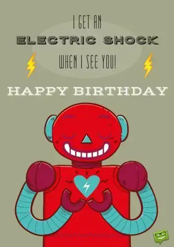 I get an Electric Shock when I see you. Happy Birthday!