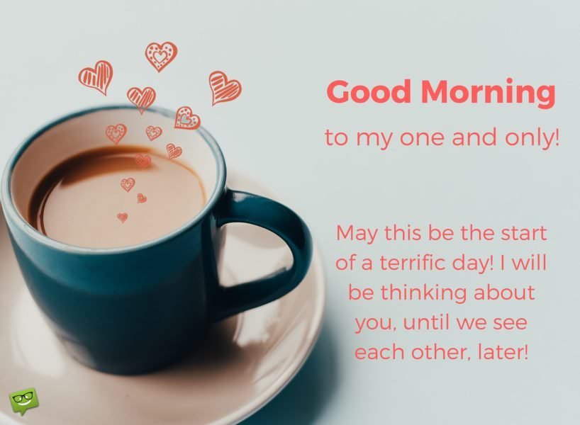 Good morning message to the man I love. With coffee image and cute love hearts coming out of the cup like steam. Good Morning, to my one and only man! May this be the start of a terrific day! I will be thinking about you, until we see each other, later!