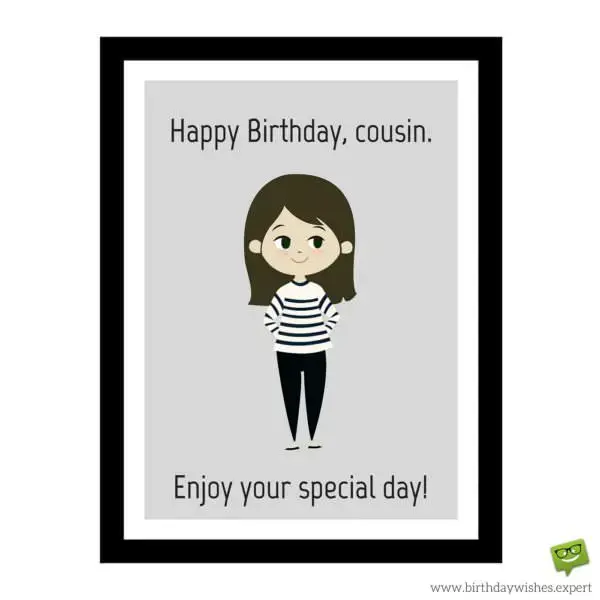 Happy Birthday, cousin. Enjoy your special day!