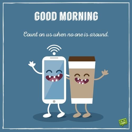 Funny good morning pic with mobile phone and coffee cap. | Birthday Wishes Expert Good Morning. Count on us when no one is around.