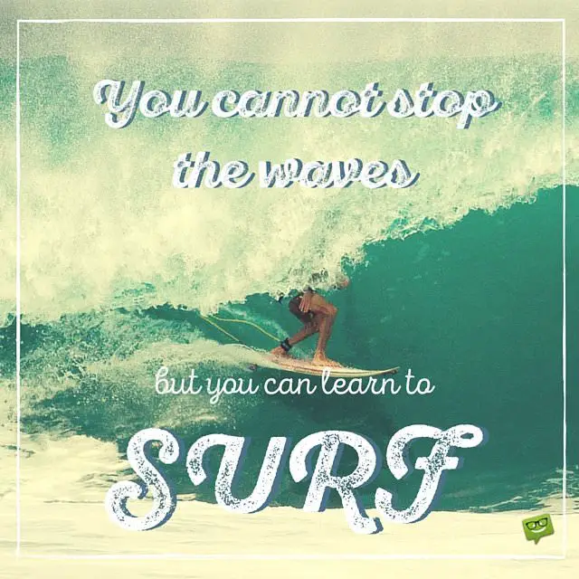 You Can T Stop The Waves But You Can Learn To Surf
