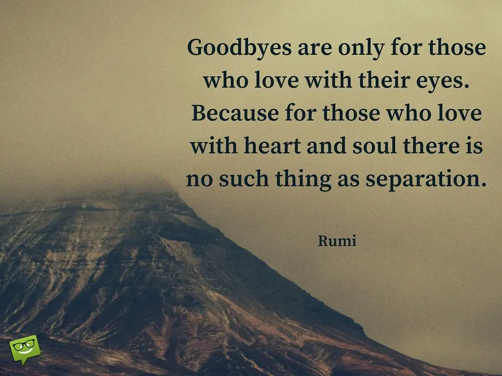 Goodbyes are only for those who love with their eyes Because for those who love with heart and soul there is no such thing as separation