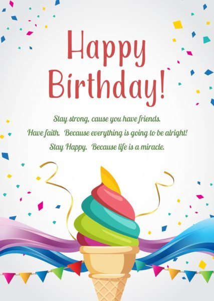 Happy Birthday. Stay strong, cause you have friends. Have faith, cause everything is going to be alright. Be happy, because life is a miracle. 