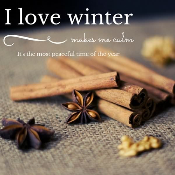 I love winter. Makes me calm. It's the most peaceful time of the year. 