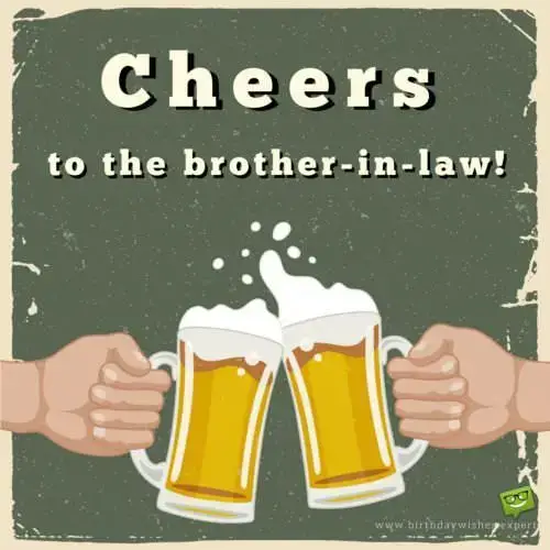Cheers to the brother-in-law.
