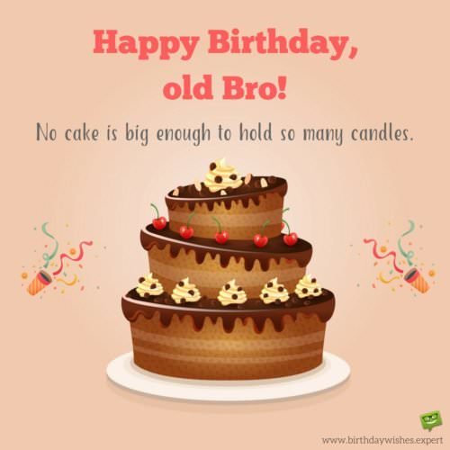 Happy Birthday, old bro! There is no cake big enough to hold so many candles. | Birthday Wishes Expert Happy Birthday, old bro! There is no cake big enough to hold so many candles.
