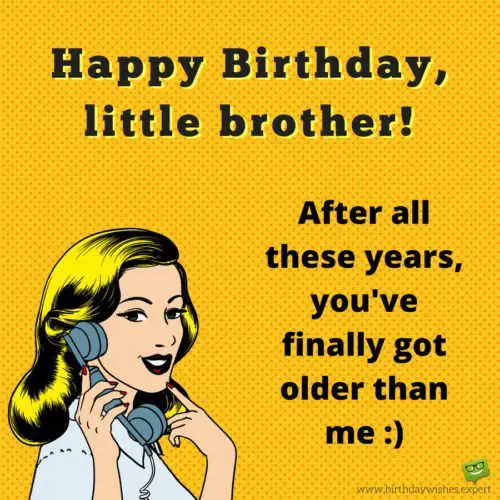 Funny birthday wish for brother. | Birthday Wishes Expert Happy Birthday, little brother! After all these years, you've finally got older than me :)
