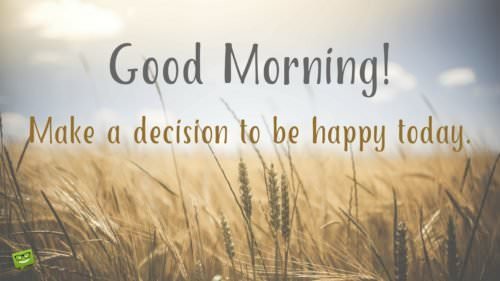 Good Morning! Make a decision to be happy today.