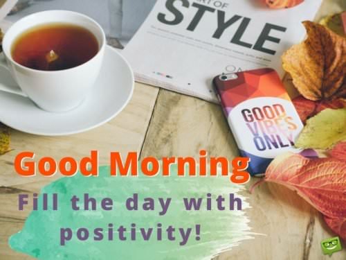 Good Morning. Fill the day with positivity!