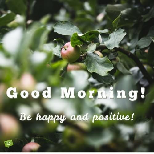 Good Morning! Be happy and positive!