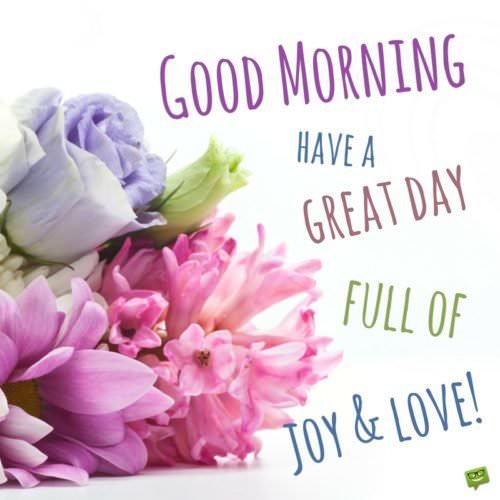 Good morning. Have a great day full of joy and love.