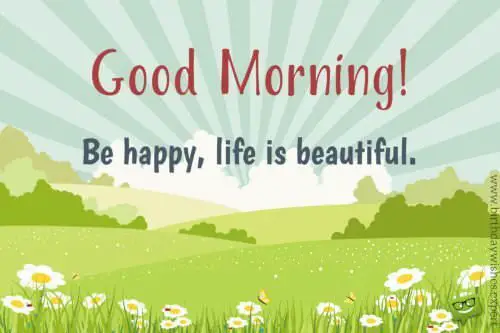 Good Morning. Be happy, life is beautiful.