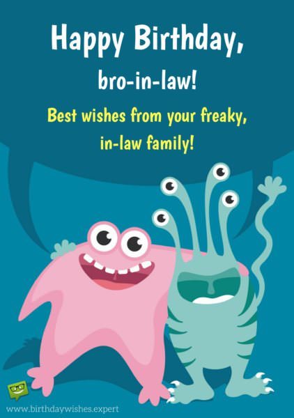 Happy Birthday, bro-in-law! Best wishes from your freaky, in-law, family.