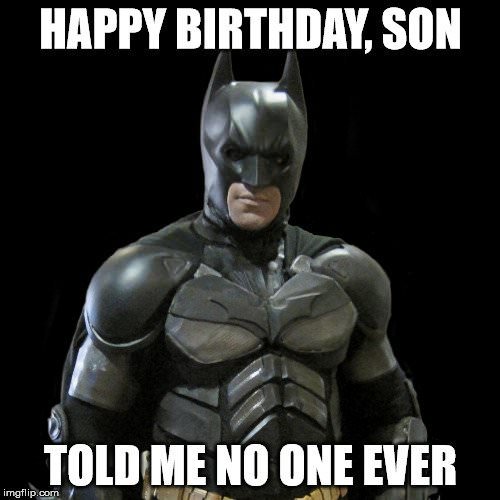 "Happy Birthday, Son", told me no one ever.