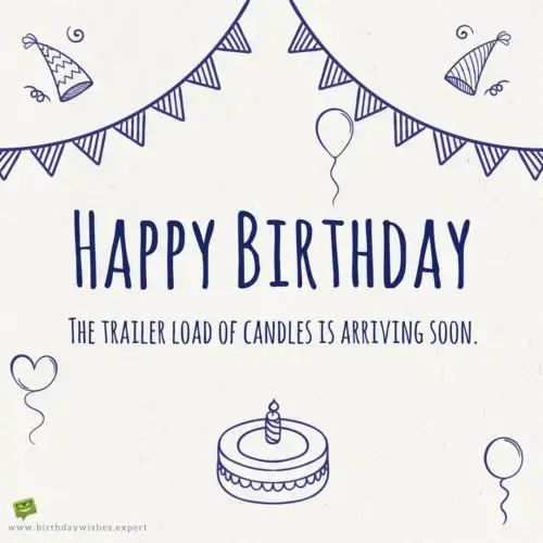 Happy Birthday! The trailer load of candles is arriving soon.