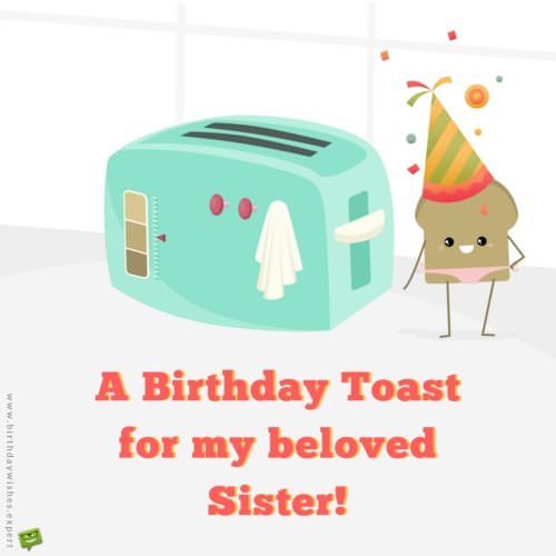 Funny Birthday wish for sister on image of a cute toast with a birthday hat on. | Birthday Wishes Expert A birthday Toast for my beloved sister!