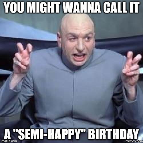 You might wanna call it a "Semi-happy" birthday. | Birthday Wishes Expert You might wanna call it a "Semi-happy" birthday.