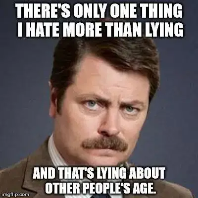 There's only one thing I hate more than lying, and that's lying about other people's age.