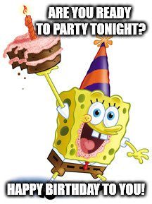 Are you ready to party tonight? Happy Birthday to you!