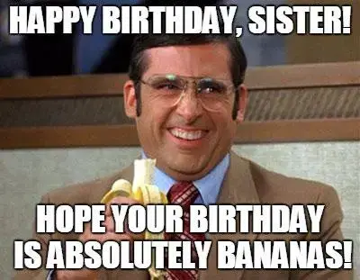 Happy Birthday, Sister! Hope your birthday is absolutely bananas!