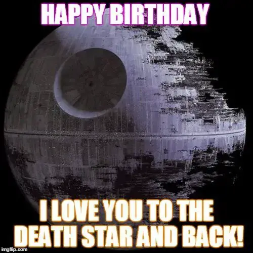 Happy Birthday! I love you to the death star and back!