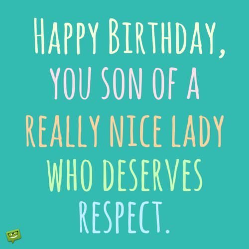 Happy Birthday, you son of a really nice lady who deserves respect!