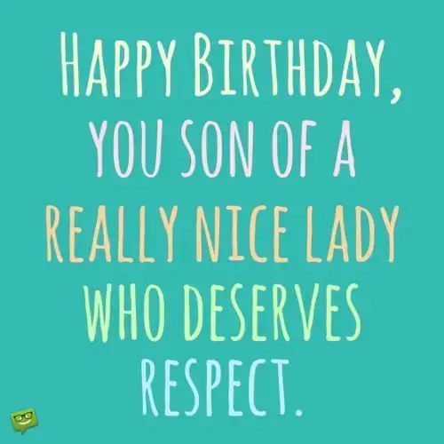 Happy Birthday, you son of a really nice lady who deserves respect!