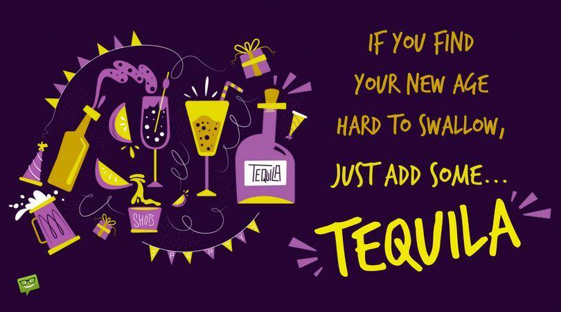 If you find your new age hard to swallow, just add some... Tequila!