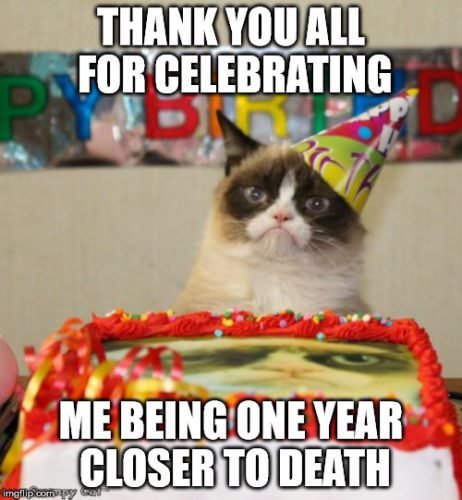 Thank you for celebrating me being one year closer to death.