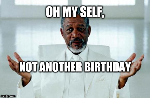 Morgan Freeman Birthday meme. | Birthday Wishes Expert Oh My Self, not another birthday...