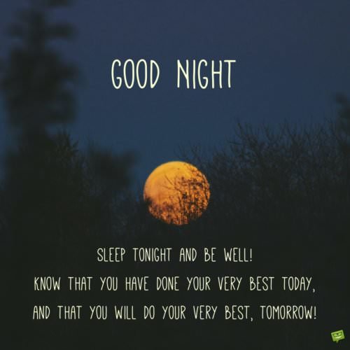 Good night. Sleep tonight and be well! Know that you have done your very best today, and that you will do your very best, tomorrow!