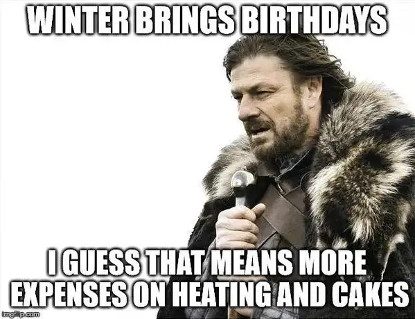 Winter brings birthdays. I guess that means more expenses on heating and cakes.