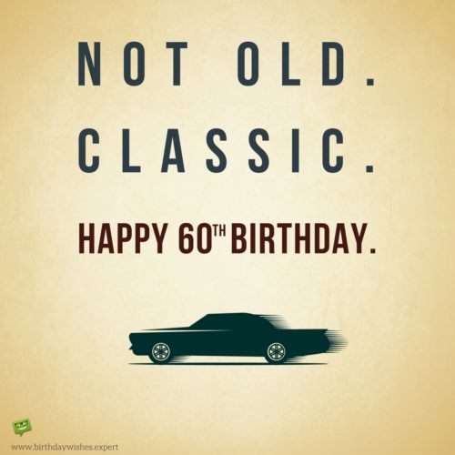 Not old. Classic. Happy 60th Birthday.