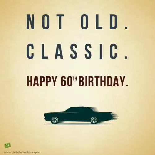 Not old. Classic. Happy 60th Birthday.