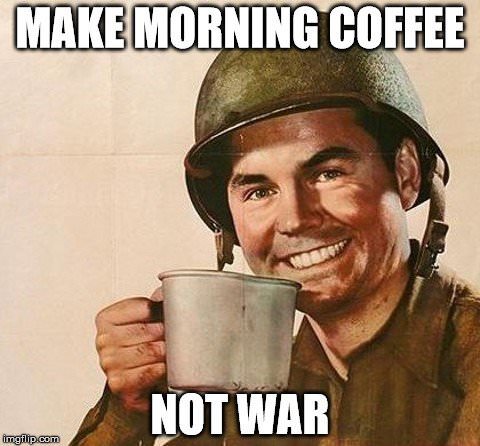 Make morning coffee, not war.