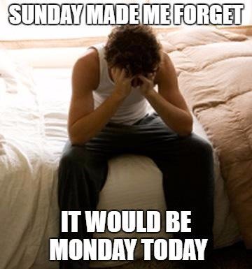 Sunday made me forget it would be Monday today.