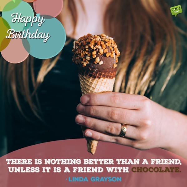 "There is nothing better than a friend, unless it is a friend with chocolate."- Linda Grayson