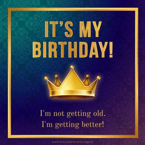 It's my Birthday! I'm not getting old. I'm getting better!