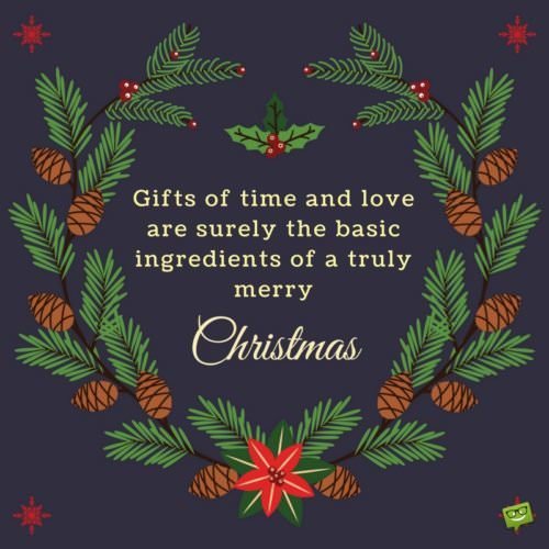 Gifts of time and love are surely the basic ingredients of a truly merry Christmas.
