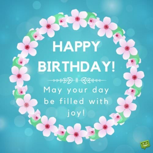 Happy Birthday. May your day be filled with joy!