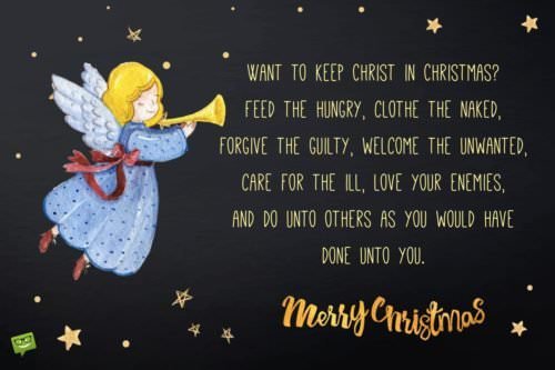 inspirational-christmas-quote-on-backgrounds-with-stars-and-angel | Birthday Wishes Expert Want to keep Christ in Christmas? Feed the hungry, clothe the naked, forgive the guilty, welcome the unwanted, care for the ill, love your enemies, and do unto others as you would have done unto you. Steve Maraboli. Merry Christmas!