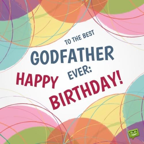 To the best Godfather, ever: Happy Birthday! | Birthday Wishes Expert To the best Godfather, ever: Happy Birthday!