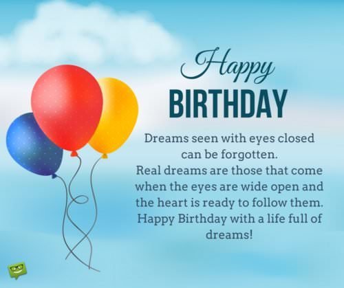 Birthday wish with inspirational quote on pic with balloons | Birthday Wishes Expert Dreams seen with eyes closed can be forgotten. Real dreams are those that come when the eyes are wide open and the heart is ready to follow them. Happy Birthday!